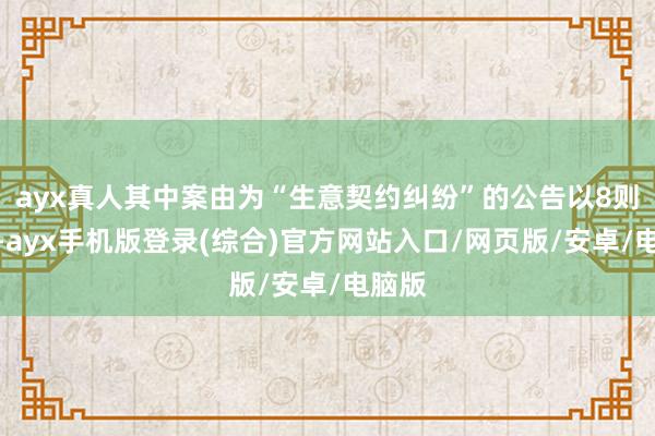 ayx真人其中案由为“生意契约纠纷”的公告以8则居首-ayx手机版登录(综合)官方网站入口/网页版/安卓/电脑版