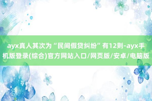 ayx真人其次为“民间假贷纠纷”有12则-ayx手机版登录(综合)官方网站入口/网页版/安卓/电脑版