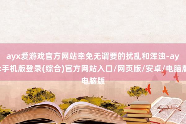 ayx爱游戏官方网站幸免无谓要的扰乱和浑浊-ayx手机版登录(综合)官方网站入口/网页版/安卓/电脑版