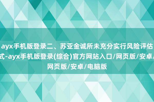 ayx手机版登录二、苏亚金诚所未充分实行风险评估审计样式-ayx手机版登录(综合)官方网站入口/网页版/安卓/电脑版