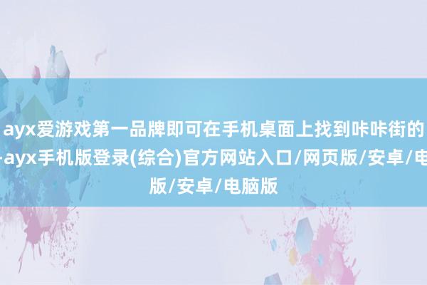 ayx爱游戏第一品牌即可在手机桌面上找到咔咔街的图标-ayx手机版登录(综合)官方网站入口/网页版/安卓/电脑版