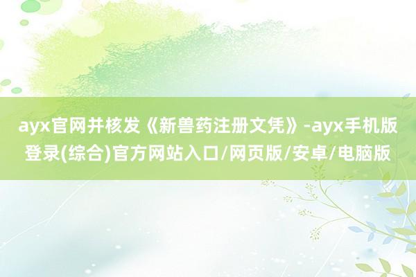 ayx官网并核发《新兽药注册文凭》-ayx手机版登录(综合)官方网站入口/网页版/安卓/电脑版