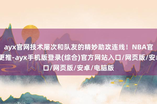 ayx官网技术屡次和队友的精妙助攻连线！NBA官方也汇集更推-ayx手机版登录(综合)官方网站入口/网页版/安卓/电脑版