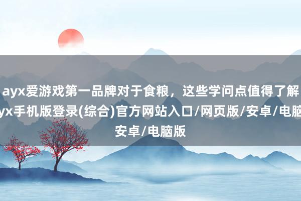 ayx爱游戏第一品牌对于食粮，这些学问点值得了解-ayx手机版登录(综合)官方网站入口/网页版/安卓/电脑版