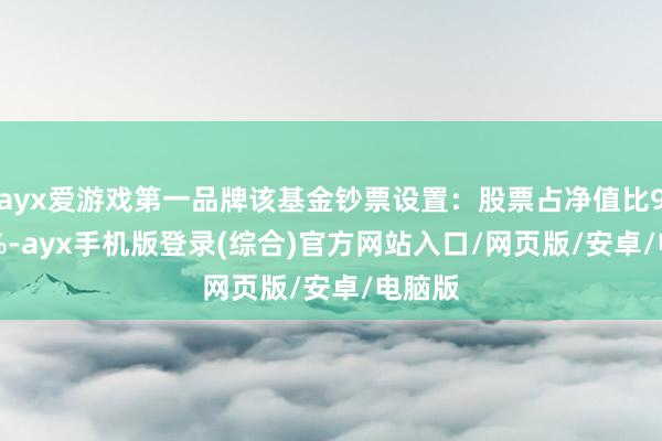 ayx爱游戏第一品牌该基金钞票设置：股票占净值比99.77%-ayx手机版登录(综合)官方网站入口/网页版/安卓/电脑版