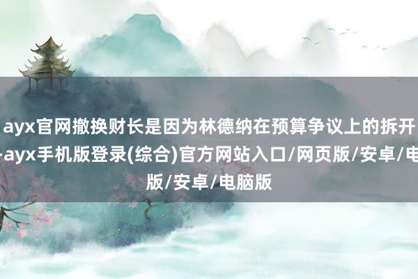 ayx官网撤换财长是因为林德纳在预算争议上的拆开行为-ayx手机版登录(综合)官方网站入口/网页版/安卓/电脑版