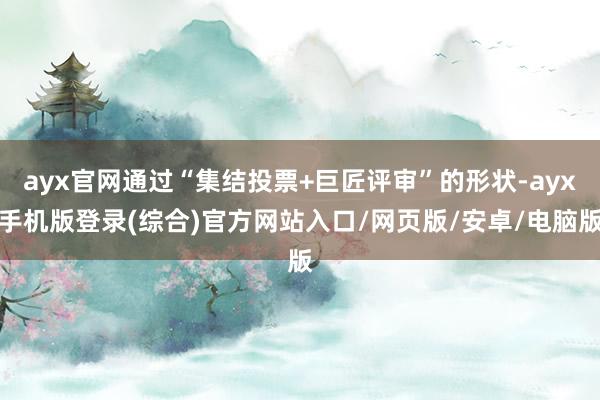 ayx官网通过“集结投票+巨匠评审”的形状-ayx手机版登录(综合)官方网站入口/网页版/安卓/电脑版