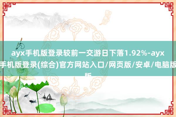 ayx手机版登录较前一交游日下落1.92%-ayx手机版登录(综合)官方网站入口/网页版/安卓/电脑版