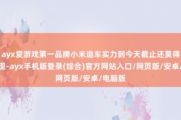 ayx爱游戏第一品牌小米造车实力到今天截止还莫得悉数展现-ayx手机版登录(综合)官方网站入口/网页版/安卓/电脑版