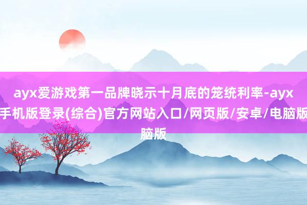 ayx爱游戏第一品牌晓示十月底的笼统利率-ayx手机版登录(综合)官方网站入口/网页版/安卓/电脑版