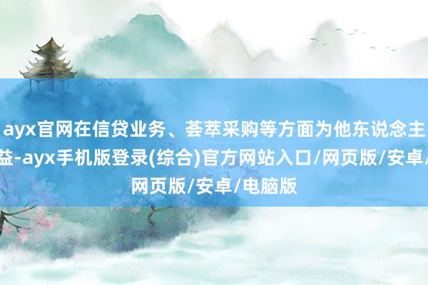 ayx官网在信贷业务、荟萃采购等方面为他东说念主谋取利益-ayx手机版登录(综合)官方网站入口/网页版/安卓/电脑版