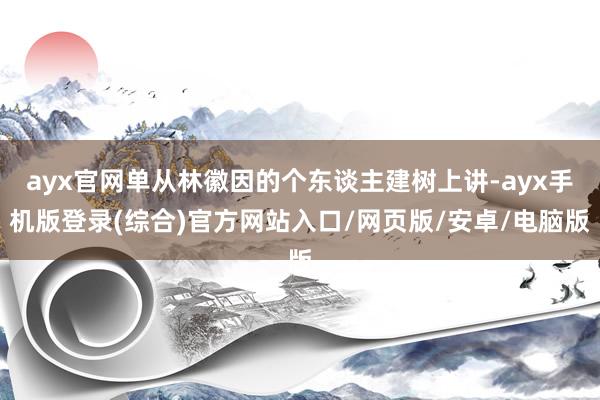 ayx官网单从林徽因的个东谈主建树上讲-ayx手机版登录(综合)官方网站入口/网页版/安卓/电脑版