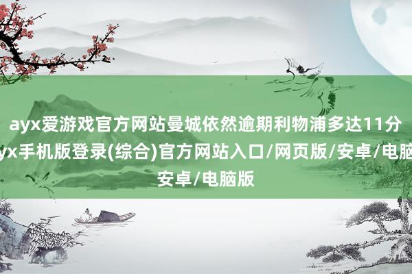 ayx爱游戏官方网站曼城依然逾期利物浦多达11分-ayx手机版登录(综合)官方网站入口/网页版/安卓/电脑版