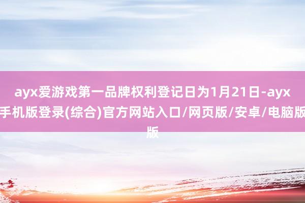 ayx爱游戏第一品牌权利登记日为1月21日-ayx手机版登录(综合)官方网站入口/网页版/安卓/电脑版