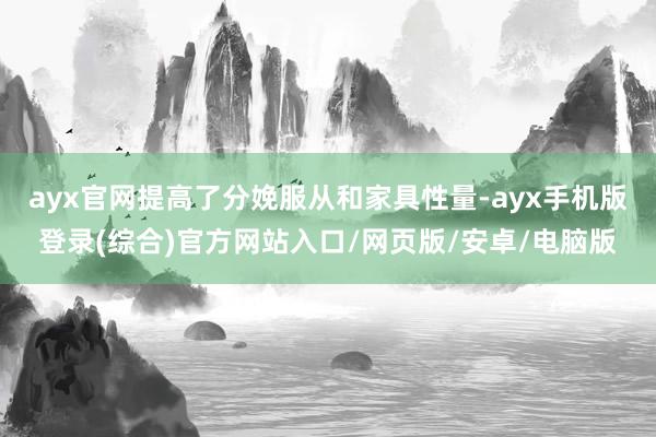 ayx官网提高了分娩服从和家具性量-ayx手机版登录(综合)官方网站入口/网页版/安卓/电脑版