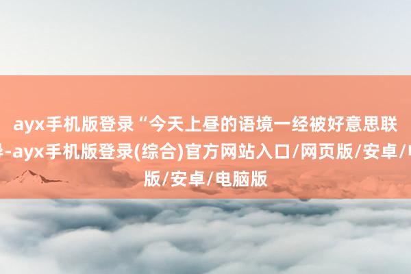 ayx手机版登录　　“今天上昼的语境一经被好意思联储主导-ayx手机版登录(综合)官方网站入口/网页版/安卓/电脑版