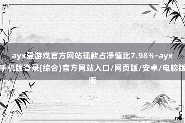ayx爱游戏官方网站现款占净值比7.98%-ayx手机版登录(综合)官方网站入口/网页版/安卓/电脑版