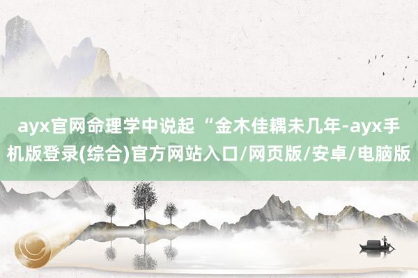 ayx官网命理学中说起 “金木佳耦未几年-ayx手机版登录(综合)官方网站入口/网页版/安卓/电脑版