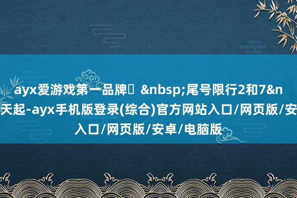 ayx爱游戏第一品牌▶尾号限行2和7▶ 今天起-ayx手机版登录(综合)官方网站入口/网页版/安卓/电脑版