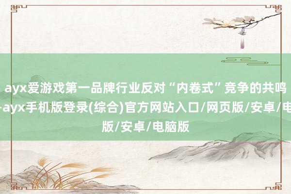 ayx爱游戏第一品牌行业反对“内卷式”竞争的共鸣更强-ayx手机版登录(综合)官方网站入口/网页版/安卓/电脑版